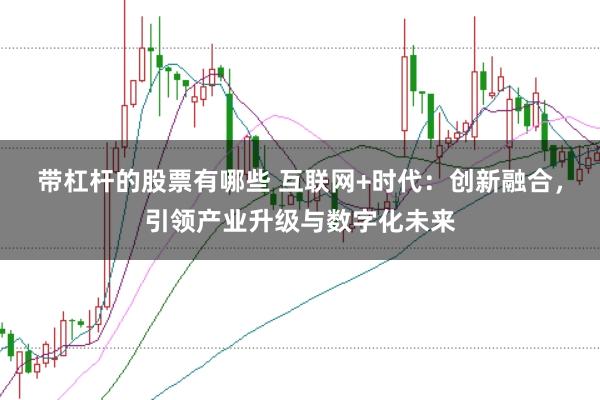 带杠杆的股票有哪些 互联网+时代：创新融合，引领产业升级与数字化未来