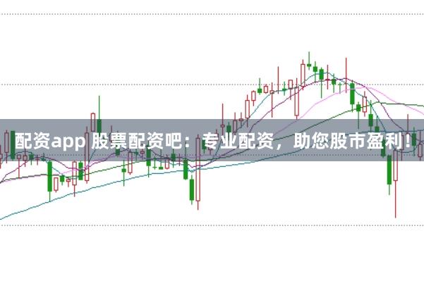 配资app 股票配资吧：专业配资，助您股市盈利！