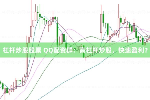 杠杆炒股股票 QQ配资群：高杠杆炒股，快速盈利？