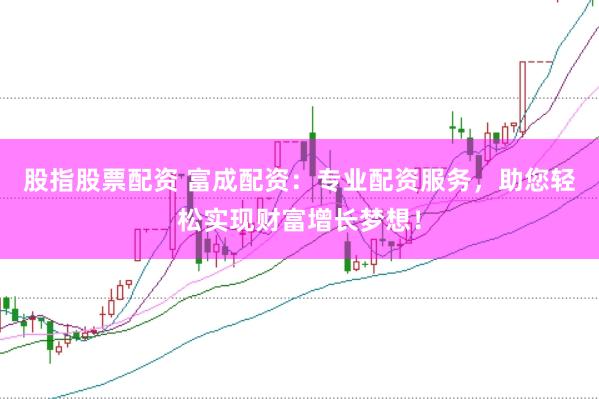 股指股票配资 富成配资:专业配资服务,助您轻松实现财富增长梦想!