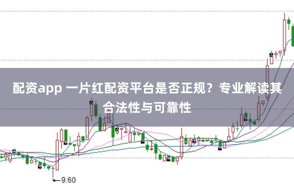配资app 一片红配资平台是否正规?专业解读其合法性与可靠性