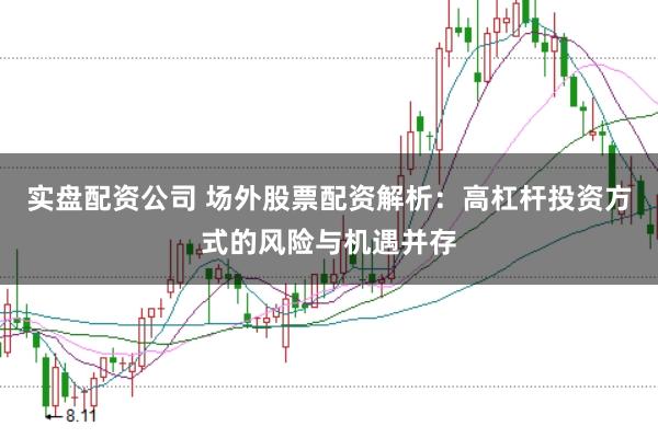 实盘配资公司 场外股票配资解析：高杠杆投资方式的风险与机遇并存