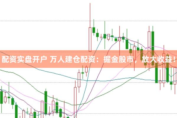 配资实盘开户 万人建仓配资：掘金股市，放大收益！