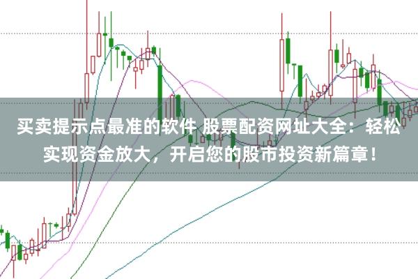 买卖提示点最准的软件 股票配资网址大全：轻松实现资金放大，开启您的股市投资新篇章！