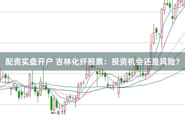 配资实盘开户 吉林化纤股票：投资机会还是风险？