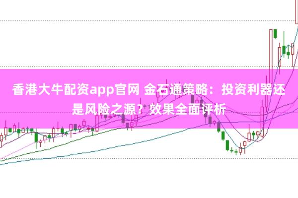 香港大牛配资app官网 金石通策略:投资利器还是风险之源?效果全面评析