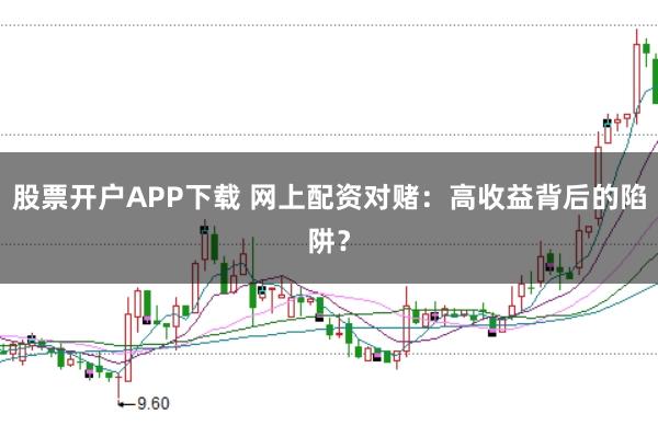 股票开户APP下载 网上配资对赌：高收益背后的陷阱？