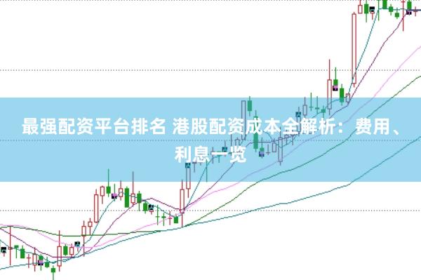 最强配资平台排名 港股配资成本全解析：费用、利息一览