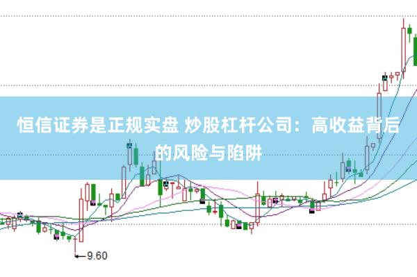 恒信证券是正规实盘 炒股杠杆公司：高收益背后的风险与陷阱