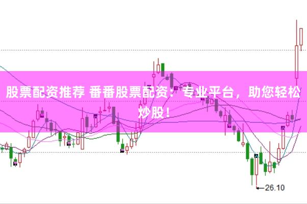 股票配资推荐 番番股票配资：专业平台，助您轻松炒股！