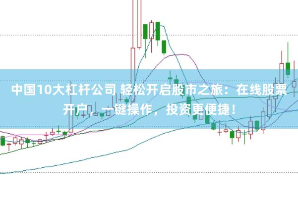中国10大杠杆公司 轻松开启股市之旅：在线股票开户，一键操作，投资更便捷！
