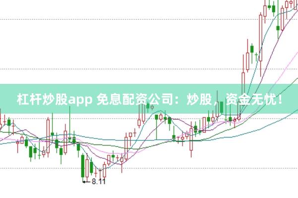 杠杆炒股app 免息配资公司：炒股，资金无忧！
