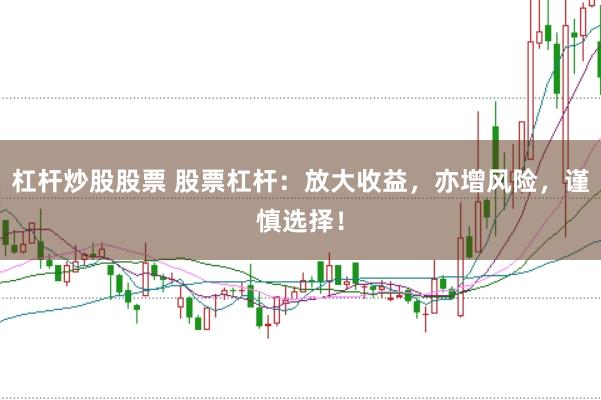 杠杆炒股股票 股票杠杆：放大收益，亦增风险，谨慎选择！