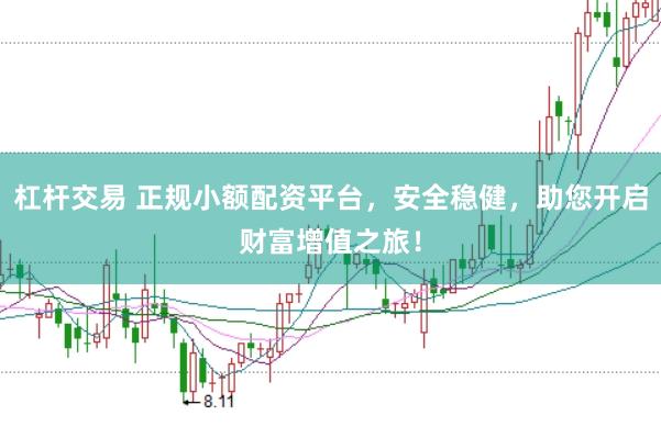 杠杆交易 正规小额配资平台，安全稳健，助您开启财富增值之旅！