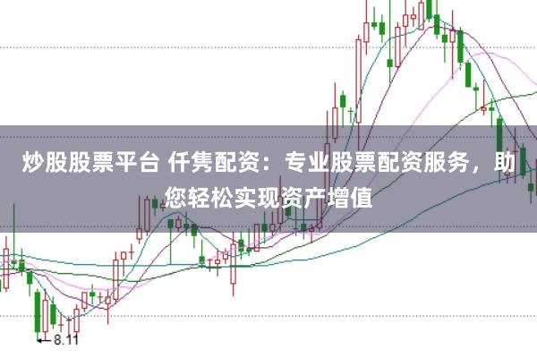炒股股票平台 仟隽配资：专业股票配资服务，助您轻松实现资产增值