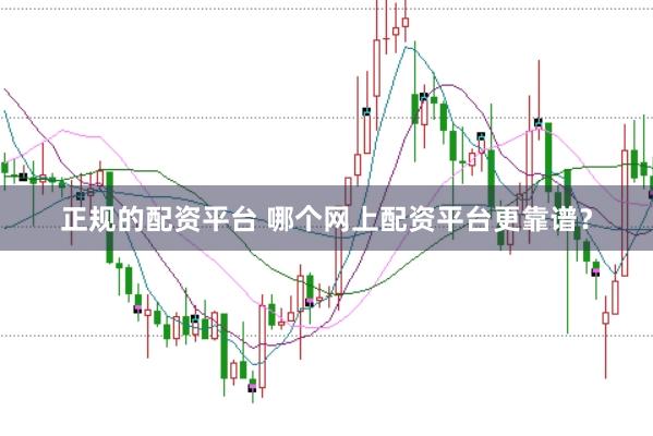 正规的配资平台 哪个网上配资平台更靠谱？