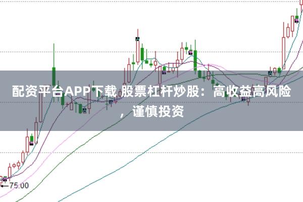 配资平台APP下载 股票杠杆炒股：高收益高风险，谨慎投资