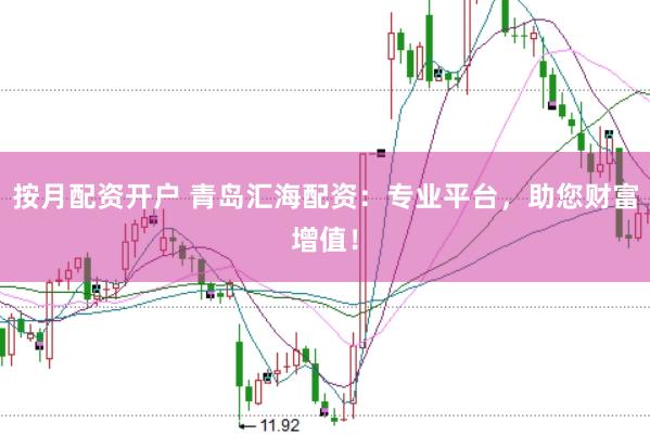 按月配资开户 青岛汇海配资：专业平台，助您财富增值！