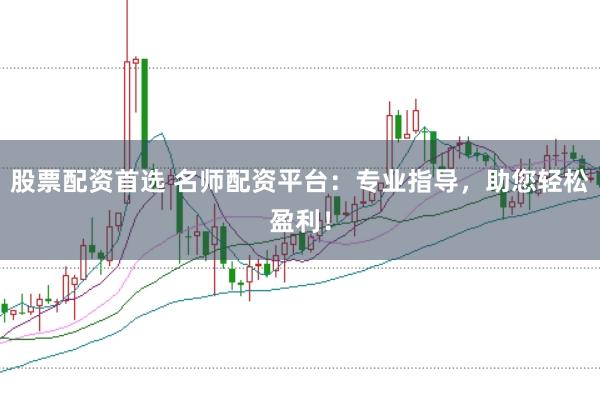 股票配资首选 名师配资平台：专业指导，助您轻松盈利！