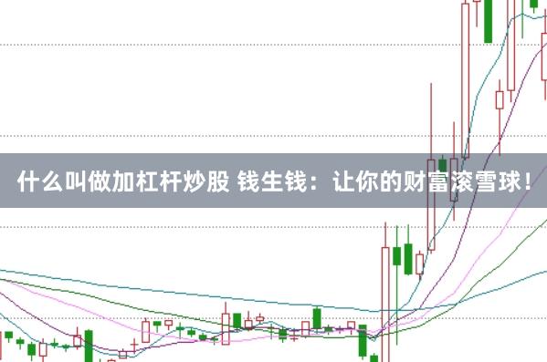 什么叫做加杠杆炒股 钱生钱：让你的财富滚雪球！