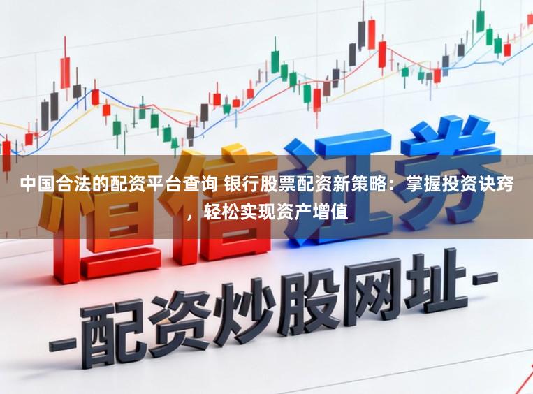 中国合法的配资平台查询 银行股票配资新策略：掌握投资诀窍，轻松实现资产增值