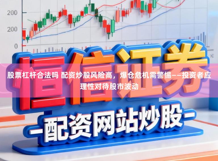 股票杠杆合法吗 配资炒股风险高，爆仓危机需警惕——投资者应理性对待股市波动