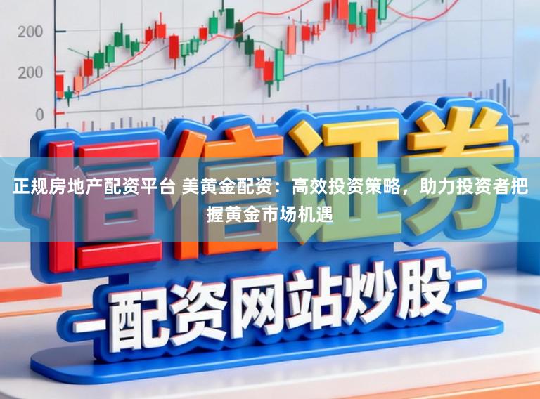 正规房地产配资平台 美黄金配资：高效投资策略，助力投资者把握黄金市场机遇