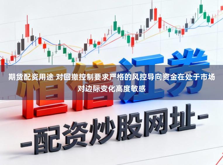 期货配资用途 对回撤控制要求严格的风控导向资金在处于市场对边际变化高度敏感
