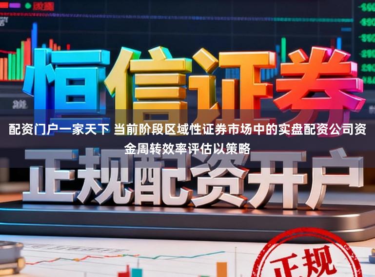 配资门户一家天下 当前阶段区域性证券市场中的实盘配资公司资金周转效率评估以策略