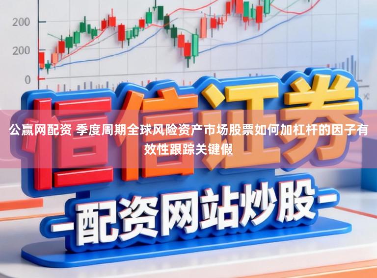 公赢网配资 季度周期全球风险资产市场股票如何加杠杆的因子有效性跟踪关键假