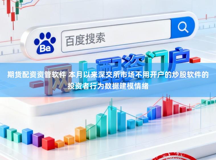 期货配资资管软件 本月以来深交所市场不用开户的炒股软件的投资者行为数据建模情绪