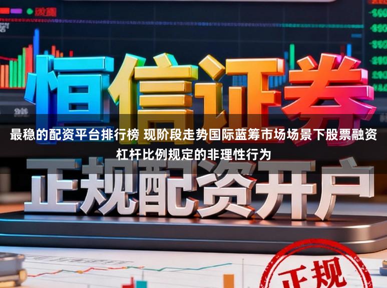 最稳的配资平台排行榜 现阶段走势国际蓝筹市场场景下股票融资杠杆比例规定的非理性行为