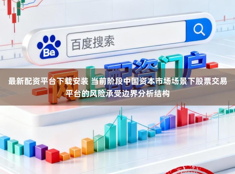 最新配资平台下载安装 当前阶段中国资本市场场景下股票交易平台的风险承受边界分析结构