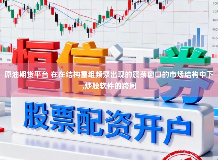 原油期货平台 在在结构重组频繁出现的震荡窗口的市场结构中下,炒股软件的跨周