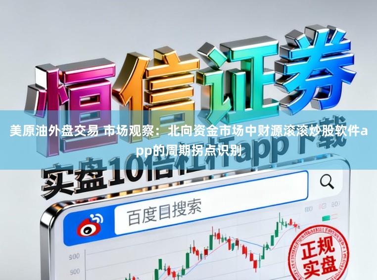 美原油外盘交易 市场观察：北向资金市场中财源滚滚炒股软件app的周期拐点识别