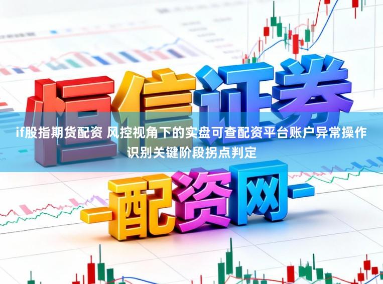 if股指期货配资 风控视角下的实盘可查配资平台账户异常操作识别关键阶段拐点判定