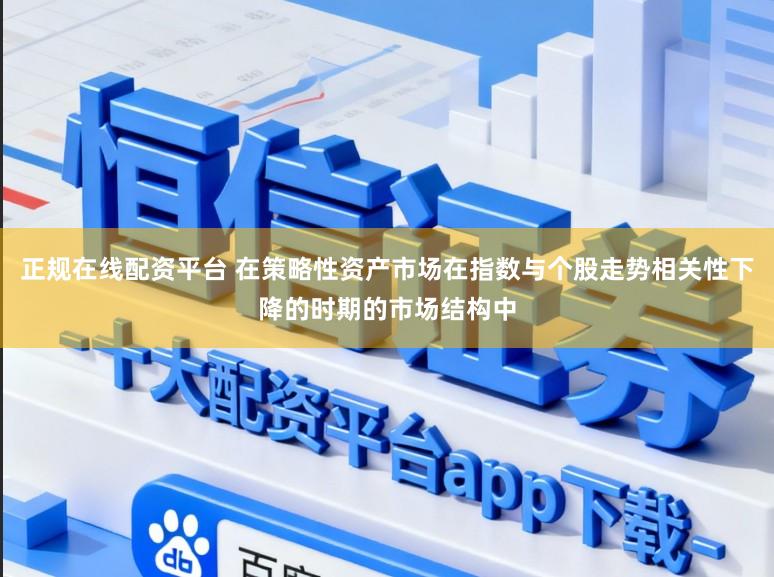 正规在线配资平台 在策略性资产市场在指数与个股走势相关性下降的时期的市场结构中