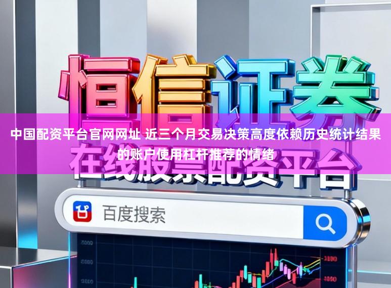中国配资平台官网网址 近三个月交易决策高度依赖历史统计结果的账户使用杠杆推荐的情绪