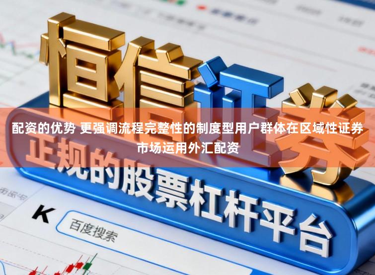 配资的优势 更强调流程完整性的制度型用户群体在区域性证券市场运用外汇配资