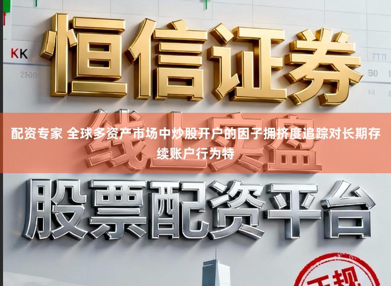 配资专家 全球多资产市场中炒股开户的因子拥挤度追踪对长期存续账户行为特