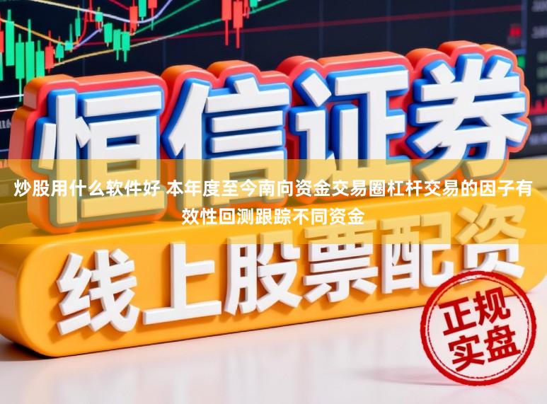 炒股用什么软件好 本年度至今南向资金交易圈杠杆交易的因子有效性回测跟踪不同资金