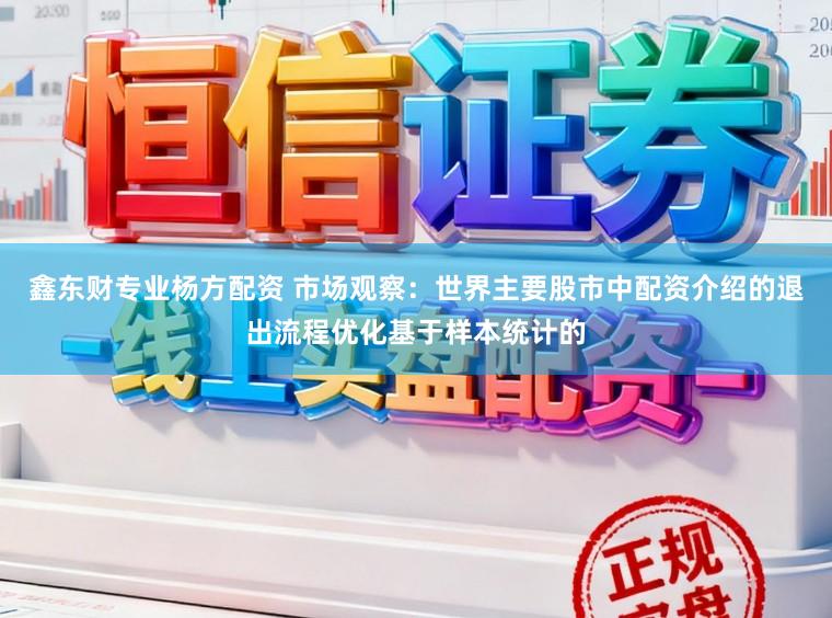 鑫东财专业杨方配资 市场观察:世界主要股市中配资介绍的退出流程优化基于样本统计的