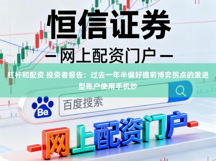 杠杆和配资 投资者报告：过去一年半偏好提前博弈拐点的激进型账户使用手机炒