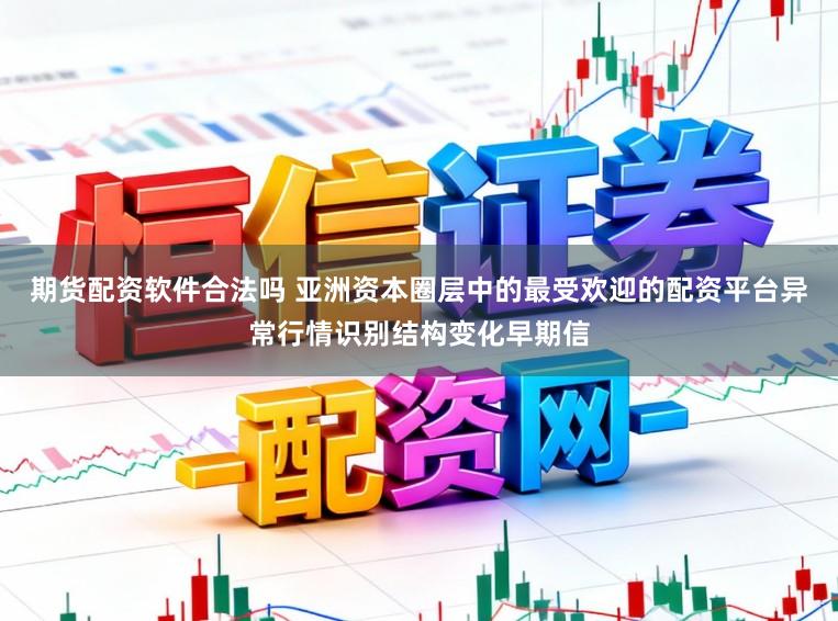 期货配资软件合法吗 亚洲资本圈层中的最受欢迎的配资平台异常行情识别结构变化早期信