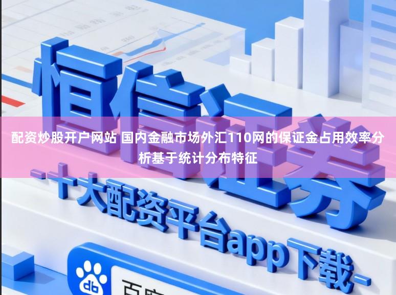 配资炒股开户网站 国内金融市场外汇110网的保证金占用效率分析基于统计分布特征