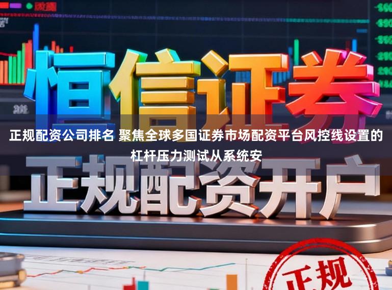 正规配资公司排名 聚焦全球多国证券市场配资平台风控线设置的杠杆压力测试从系统安