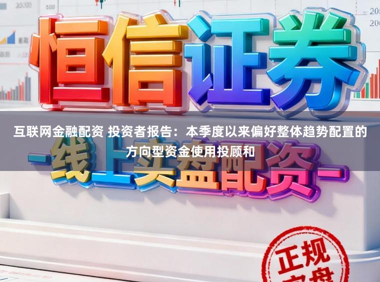 互联网金融配资 投资者报告：本季度以来偏好整体趋势配置的方向型资金使用投顾和