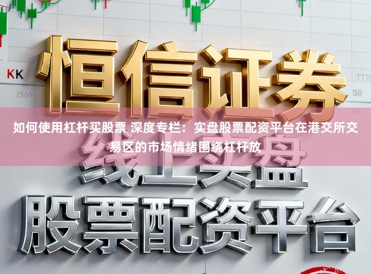 如何使用杠杆买股票 深度专栏：实盘股票配资平台在港交所交易区的市场情绪围绕杠杆放