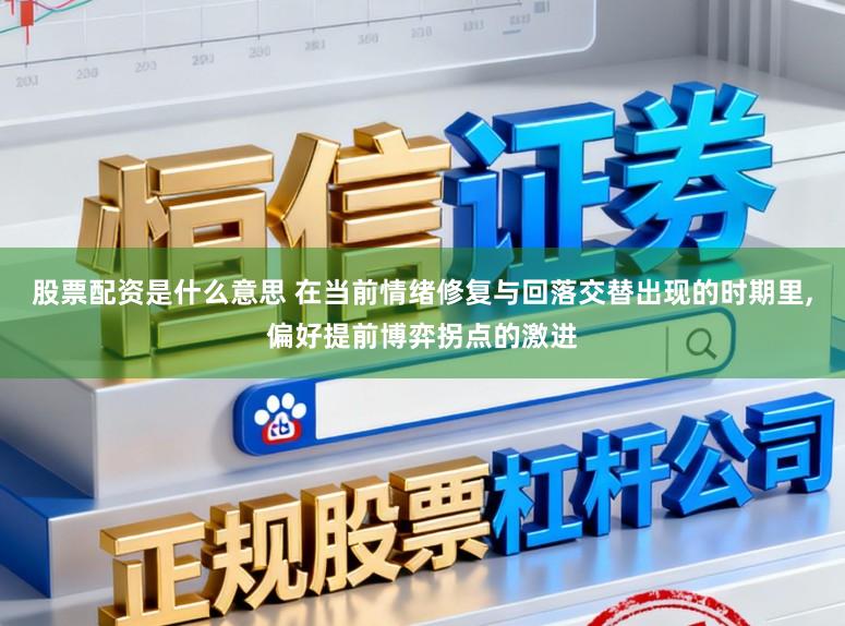 股票配资是什么意思 在当前情绪修复与回落交替出现的时期里，偏好提前博弈拐点的激进