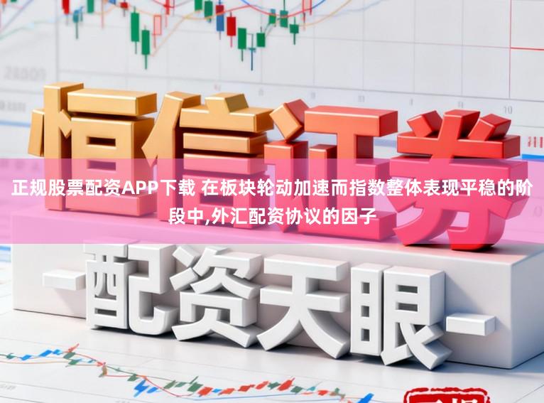 正规股票配资APP下载 在板块轮动加速而指数整体表现平稳的阶段中,外汇配资协议的因子